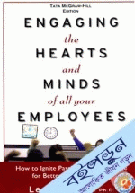 Engaging the Hearts and Minds of All Your Employees: How to Ignite Passionate Performance for Better Business Results