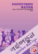 INSTITUTIONS MATTER : Stare of Women in Bangladesh 2013