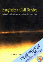 Bangladesh Civil Service: A Political-Administrative Perspective